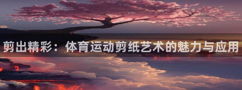 JJB竞技宝官网下载招商电话是多少啊：剪出精彩：体育运动剪纸