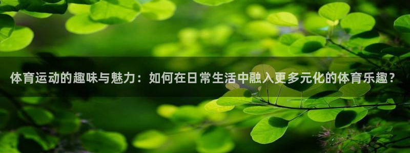 JJB竞技宝官网下载招商电话地址：体育运动的趣味与魅