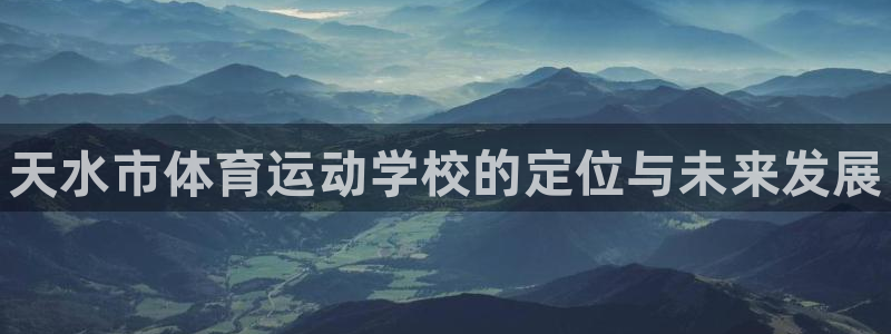 JJB竞技宝官方正版app娱乐平台：天水市体育运动学校的定位