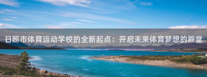 JJB竞技宝官网下载：日照市体育运动学校的全新起点：