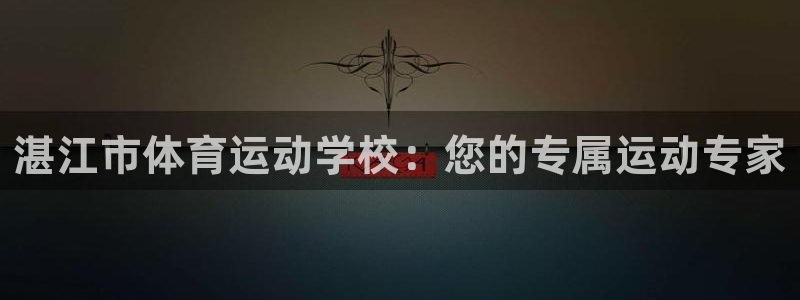 JJB竞技宝官方平台体育：湛江市体育运动学校：您的专属运动专