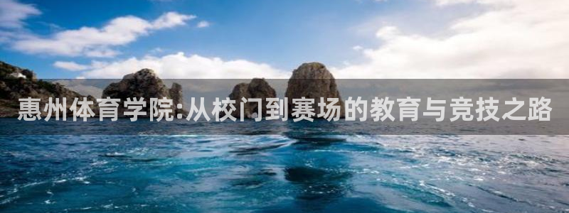 JJB竞技宝官方正版app代理：惠州体育学院:从校门到赛场的