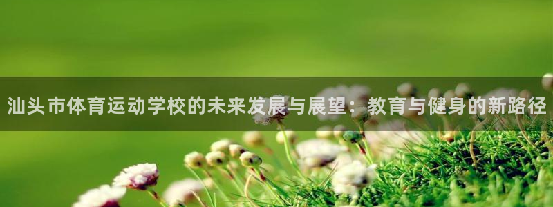 JJB竞技宝官网下载官方客服电话：汕头市体育运动学校的未来发